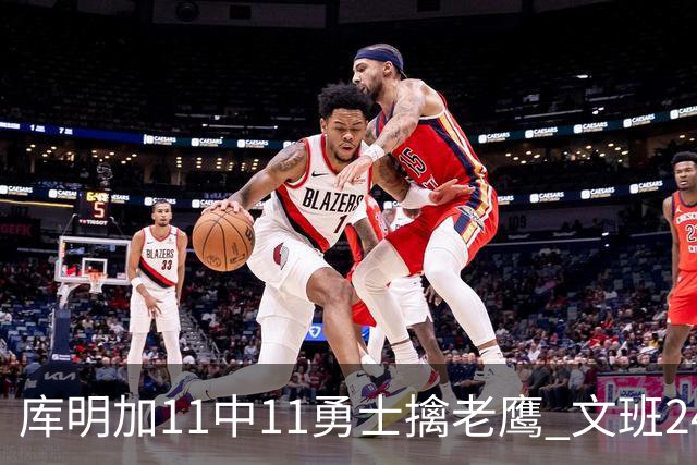 库明加11中11勇士擒老鹰 文班24+12马刺负雷霆